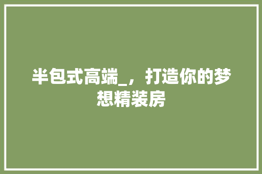 半包式高端_，打造你的梦想精装房