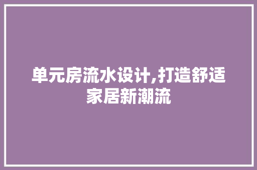 单元房流水设计,打造舒适家居新潮流