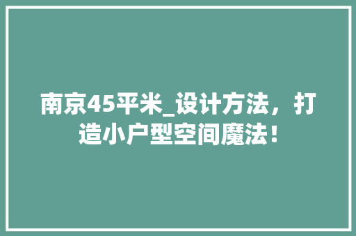 南京45平米_设计方法，打造小户型空间魔法！