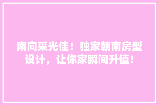 南向采光佳！独家朝南房型设计，让你家瞬间升值！