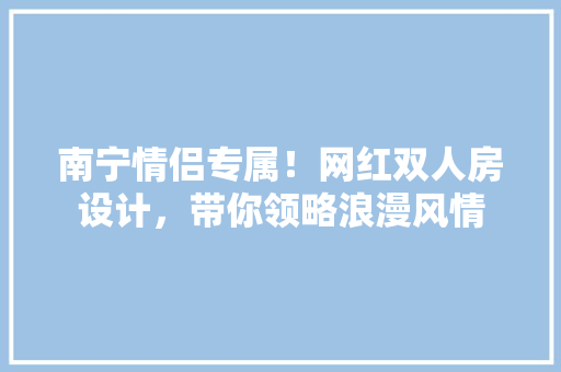 南宁情侣专属！网红双人房设计，带你领略浪漫风情