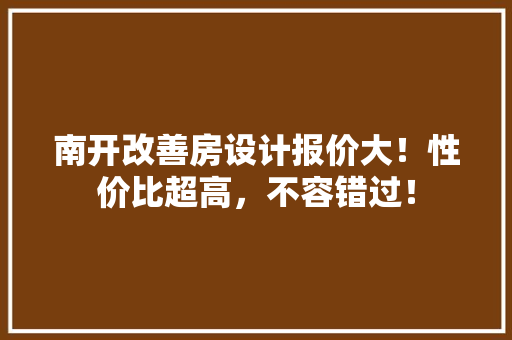 南开改善房设计报价大！性价比超高，不容错过！