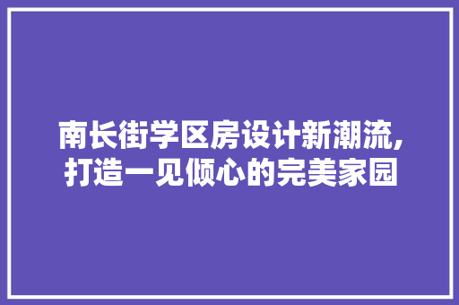 南长街学区房设计新潮流,打造一见倾心的完美家园
