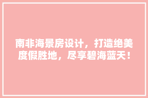 南非海景房设计，打造绝美度假胜地，尽享碧海蓝天！
