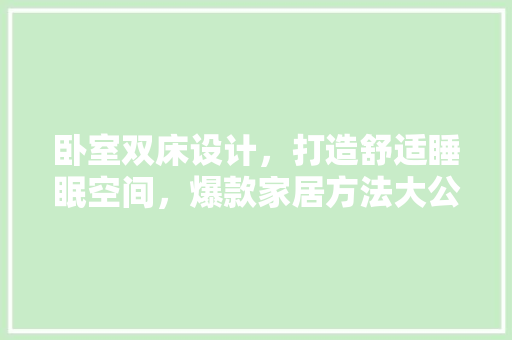 卧室双床设计，打造舒适睡眠空间，爆款家居方法大公开！