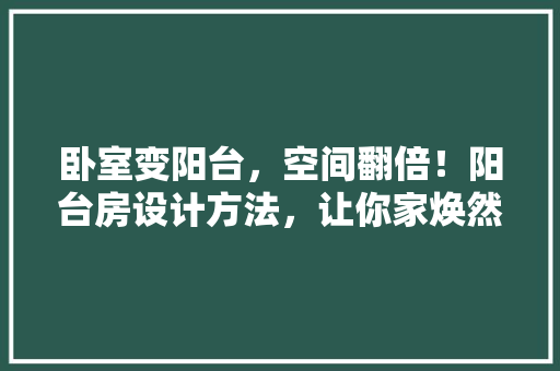 卧室变阳台，空间翻倍！阳台房设计方法，让你家焕然一新！