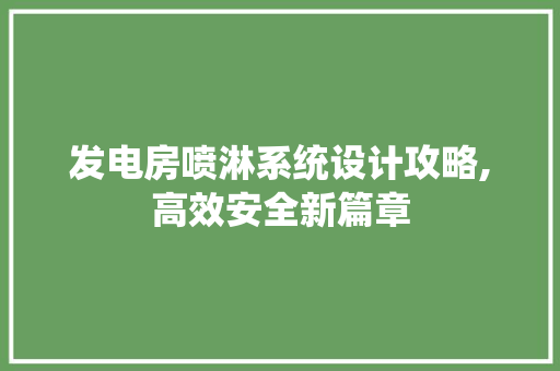 发电房喷淋系统设计攻略,高效安全新篇章