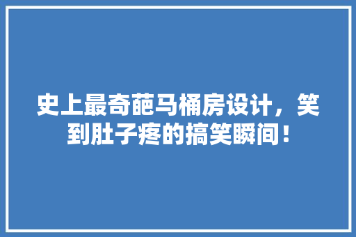 史上最奇葩马桶房设计，笑到肚子疼的搞笑瞬间！