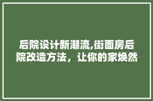 后院设计新潮流,街面房后院改造方法，让你的家焕然一新！