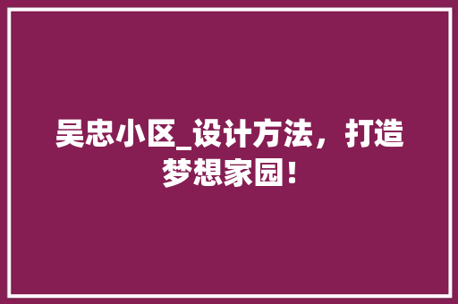 吴忠小区_设计方法，打造梦想家园！