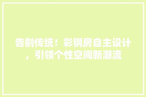 告别传统！彩钢房自主设计，引领个性空间新潮流