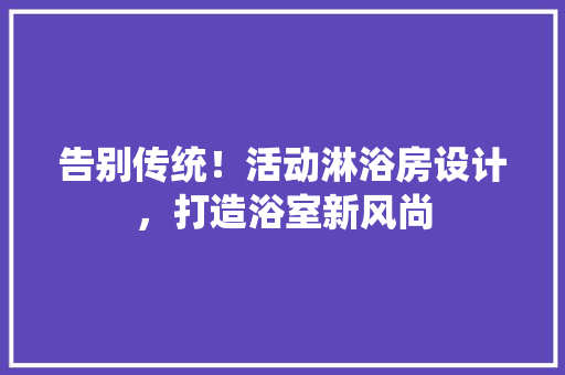 告别传统！活动淋浴房设计，打造浴室新风尚
