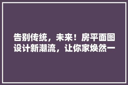 告别传统，未来！房平面图设计新潮流，让你家焕然一新