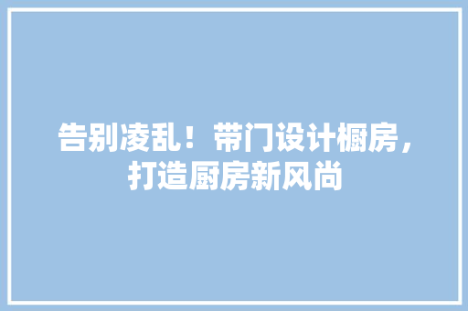 告别凌乱！带门设计橱房，打造厨房新风尚