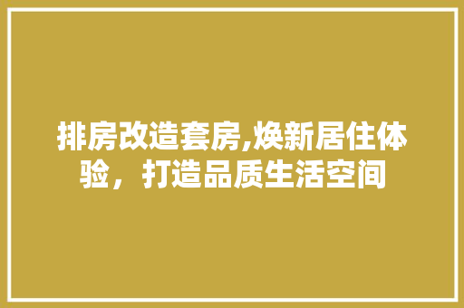 排房改造套房,焕新居住体验，打造品质生活空间