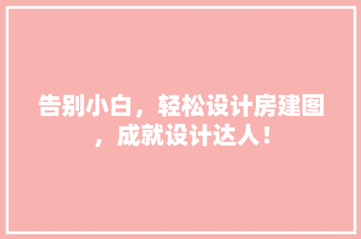 告别小白，轻松设计房建图，成就设计达人！