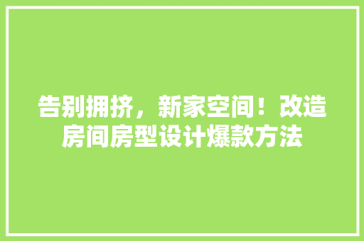 告别拥挤，新家空间！改造房间房型设计爆款方法