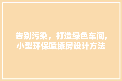 告别污染，打造绿色车间,小型环保喷漆房设计方法