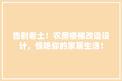 告别老土！农房楼梯改造设计，惊艳你的家居生活！