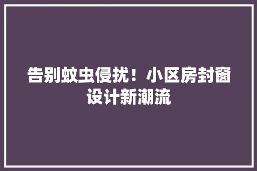 告别蚊虫侵扰！小区房封窗设计新潮流