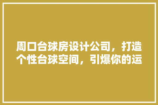 周口台球房设计公司，打造个性台球空间，引爆你的运动热情！