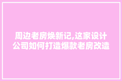 周边老房焕新记,这家设计公司如何打造爆款老房改造