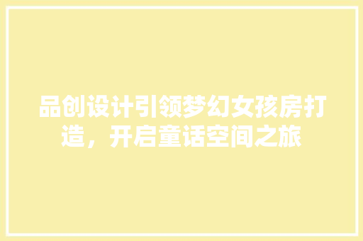 品创设计引领梦幻女孩房打造，开启童话空间之旅