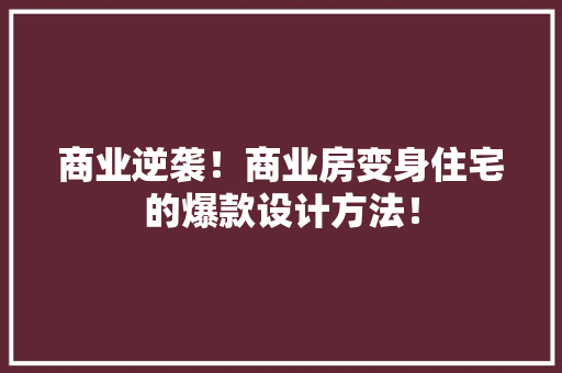 商业逆袭！商业房变身住宅的爆款设计方法！