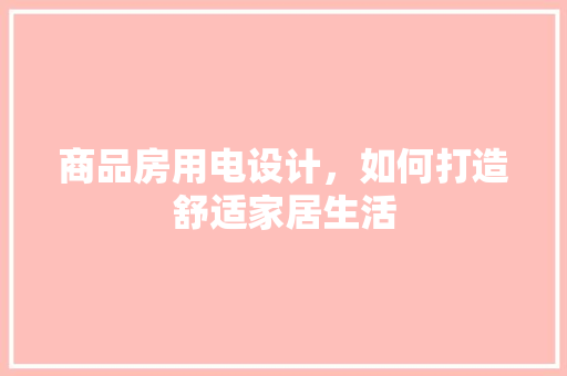 商品房用电设计，如何打造舒适家居生活