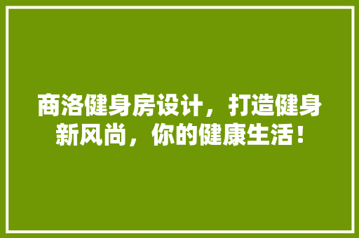 商洛健身房设计，打造健身新风尚，你的健康生活！
