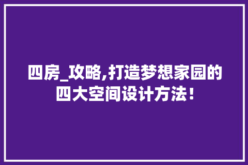 四房_攻略,打造梦想家园的四大空间设计方法！