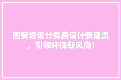 固安垃圾分类房设计新潮流，引领环保新风尚！