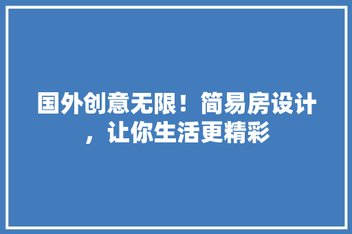 国外创意无限！简易房设计，让你生活更精彩
