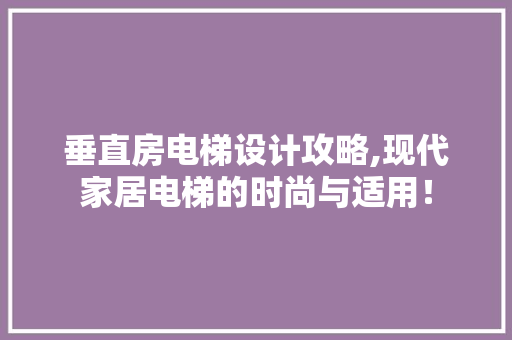 垂直房电梯设计攻略,现代家居电梯的时尚与适用！