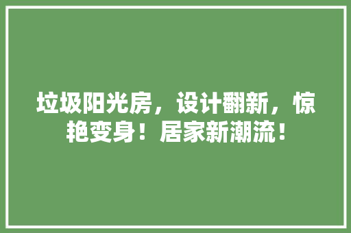垃圾阳光房，设计翻新，惊艳变身！居家新潮流！