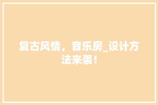 复古风情，音乐房_设计方法来袭！
