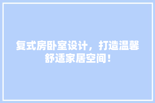 复式房卧室设计，打造温馨舒适家居空间！