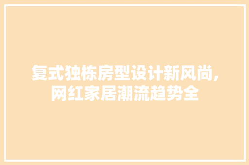 复式独栋房型设计新风尚,网红家居潮流趋势全