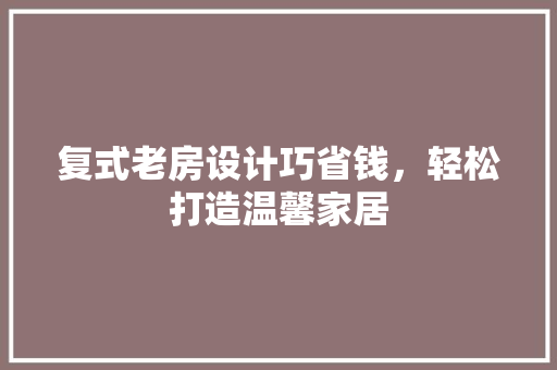 复式老房设计巧省钱，轻松打造温馨家居