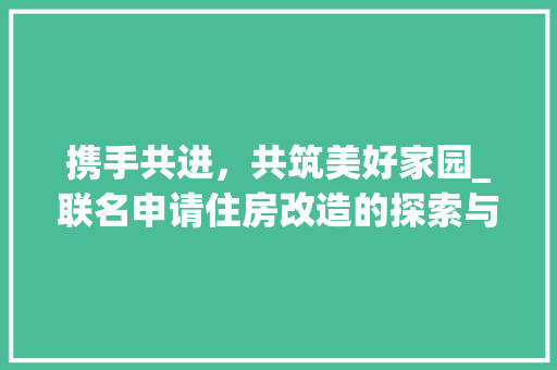 携手共进，共筑美好家园_联名申请住房改造的探索与方法