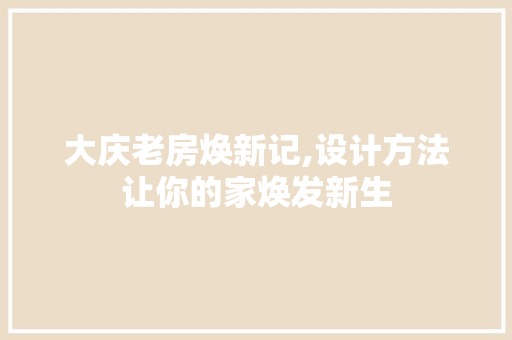 大庆老房焕新记,设计方法让你的家焕发新生