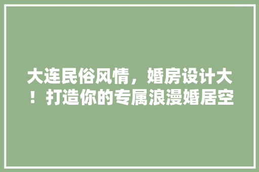 大连民俗风情，婚房设计大！打造你的专属浪漫婚居空间