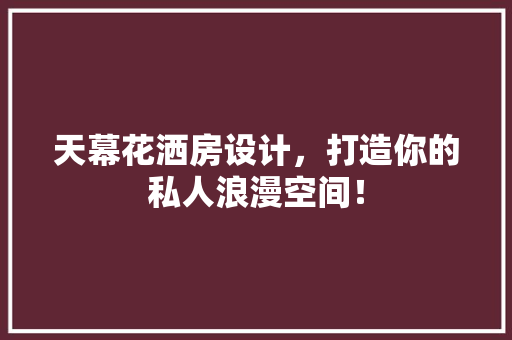 天幕花洒房设计，打造你的私人浪漫空间！