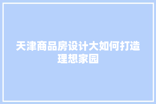 天津商品房设计大如何打造理想家园