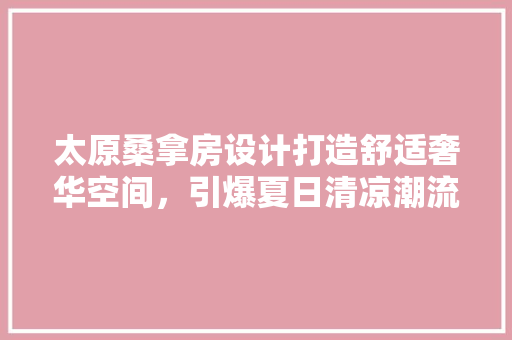 太原桑拿房设计打造舒适奢华空间，引爆夏日清凉潮流