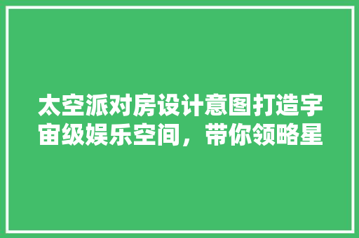 太空派对房设计意图打造宇宙级娱乐空间，带你领略星际狂欢！
