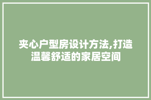 夹心户型房设计方法,打造温馨舒适的家居空间