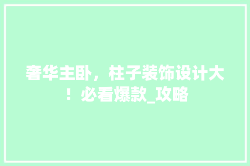 奢华主卧，柱子装饰设计大！必看爆款_攻略