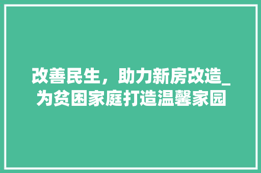 改善民生，助力新房改造_为贫困家庭打造温馨家园