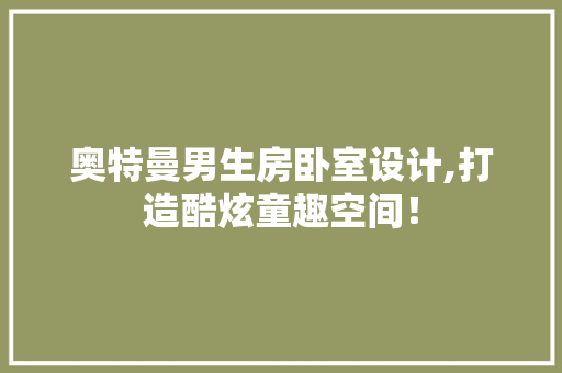 奥特曼男生房卧室设计,打造酷炫童趣空间！